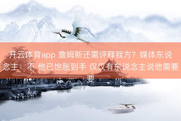 开云体育app 詹姆斯还需评释我方？媒体东说念主：不 他已饱胀到手 仅仅有东说念主说他需要