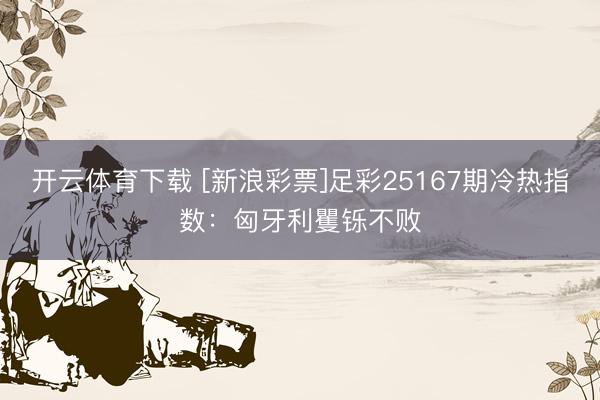 开云体育下载 [新浪彩票]足彩25167期冷热指数：匈牙利矍铄不败