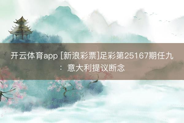 开云体育app [新浪彩票]足彩第25167期任九：意大利提议断念
