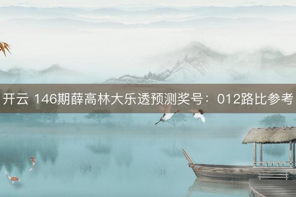 开云 146期薛高林大乐透预测奖号：012路比参考