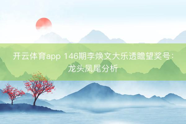 开云体育app 146期李焕文大乐透瞻望奖号：龙头凤尾分析