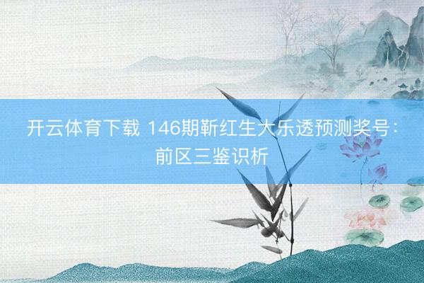 开云体育下载 146期靳红生大乐透预测奖号:前区三鉴识析