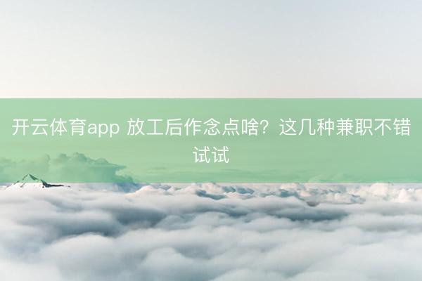 开云体育app 放工后作念点啥?这几种兼职不错试试