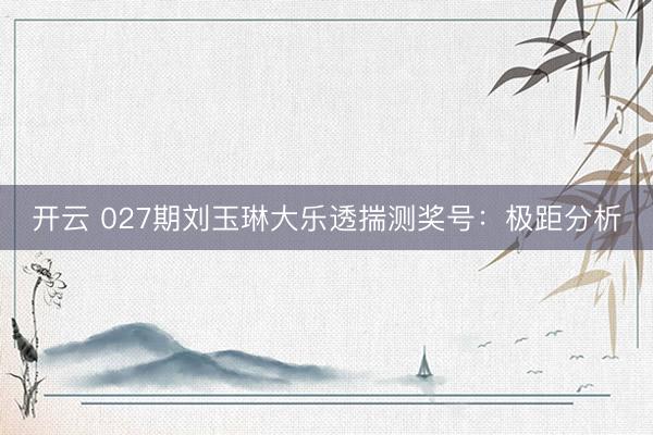 开云 027期刘玉琳大乐透揣测奖号：极距分析