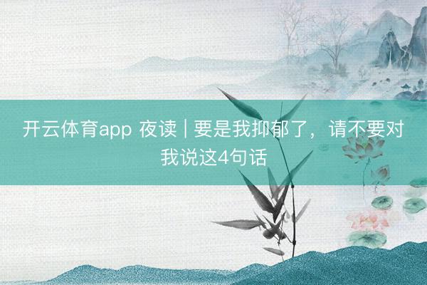 开云体育app 夜读 | 要是我抑郁了,请不要对我说这4句话