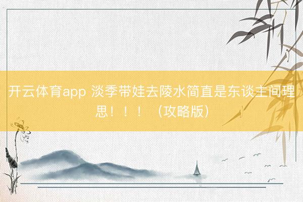 开云体育app 淡季带娃去陵水简直是东谈主间理思!!!(攻略版)