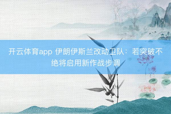 开云体育app 伊朗伊斯兰改动卫队:若突破不绝将启用新作战步调