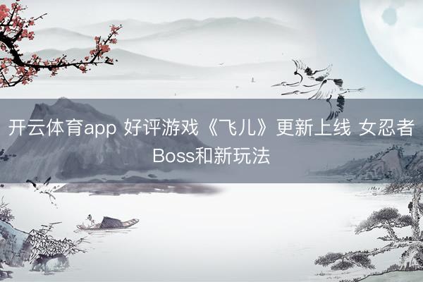 开云体育app 好评游戏《飞儿》更新上线 女忍者Boss和新玩法