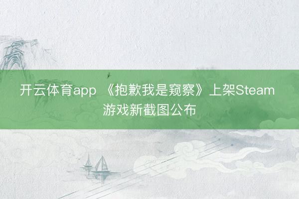 开云体育app 《抱歉我是窥察》上架Steam 游戏新截图公布