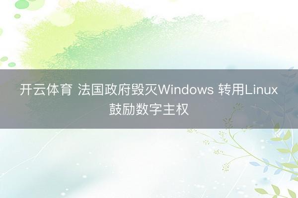 开云体育 法国政府毁灭Windows 转用Linux鼓励数字主权