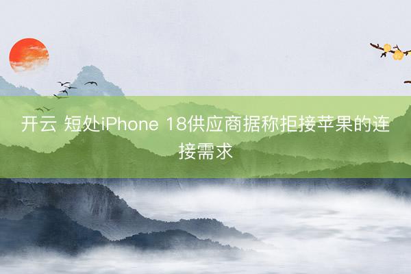 开云 短处iPhone 18供应商据称拒接苹果的连接需求