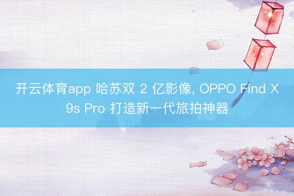 开云体育app 哈苏双 2 亿影像, OPPO Find X9s Pro 打造新一代旅拍神器