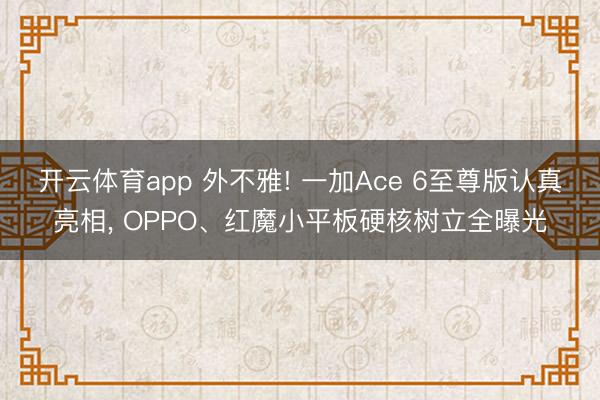 开云体育app 外不雅! 一加Ace 6至尊版认真亮相， OPPO、红魔小平板硬核树立全曝光