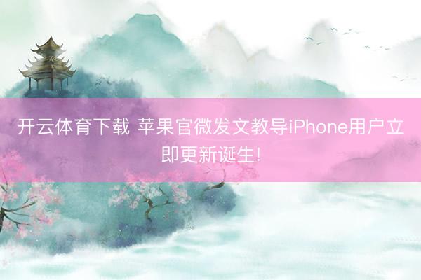 开云体育下载 苹果官微发文教导iPhone用户立即更新诞生!