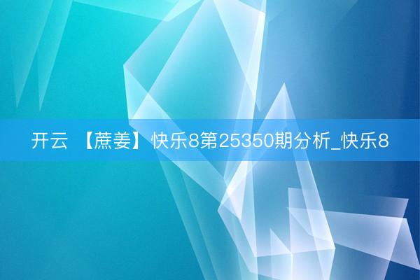 开云 【蔗姜】快乐8第25350期分析_快乐8