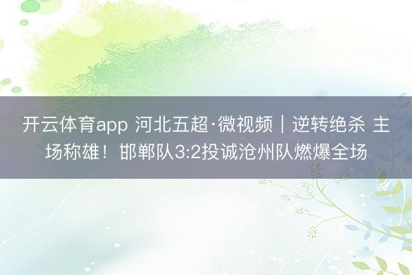 开云体育app 河北五超·微视频｜逆转绝杀 主场称雄！邯郸队3:2投诚沧州队燃爆全场