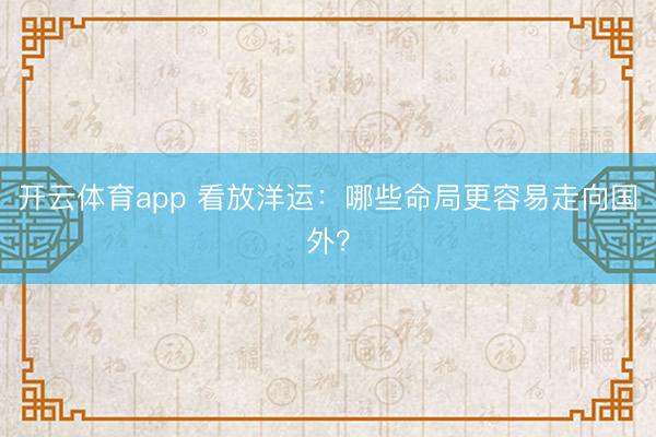 开云体育app 看放洋运：哪些命局更容易走向国外？
