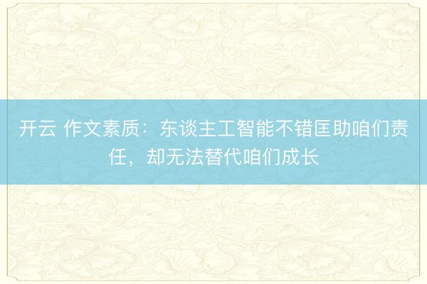 开云 作文素质：东谈主工智能不错匡助咱们责任，却无法替代咱们成长