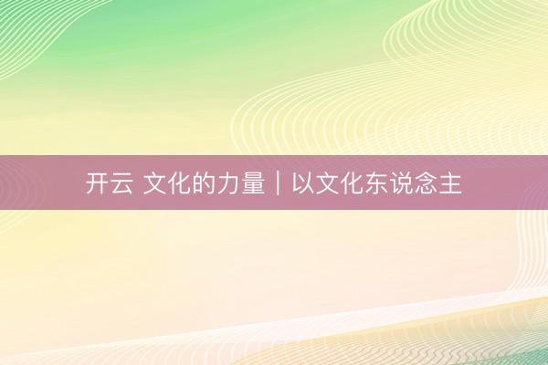 开云 文化的力量｜以文化东说念主