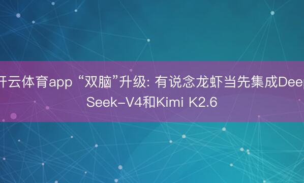 开云体育app “双脑”升级: 有说念龙虾当先集成DeepSeek-V4和Kimi K2.6