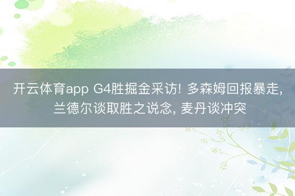 开云体育app G4胜掘金采访! 多森姆回报暴走， 兰德尔谈取胜之说念， 麦丹谈冲突