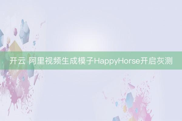 开云 阿里视频生成模子HappyHorse开启灰测