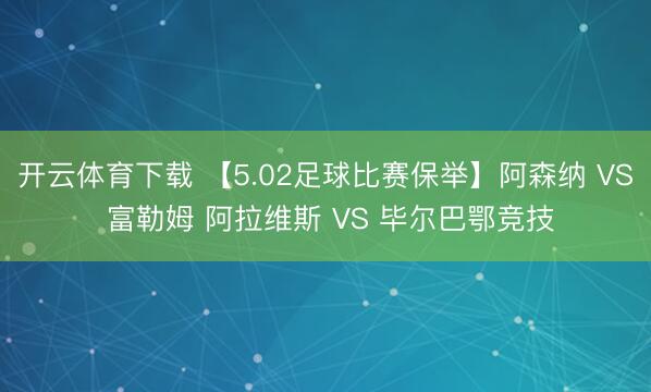 开云体育下载 【5.02足球比赛保举】阿森纳 VS 富勒姆 阿拉维斯 VS 毕尔巴鄂竞技