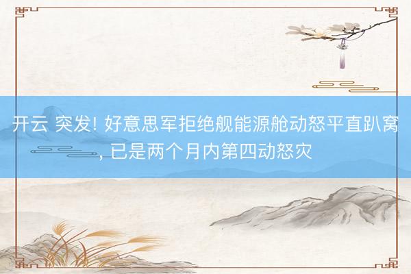 开云 突发! 好意思军拒绝舰能源舱动怒平直趴窝， 已是两个月内第四动怒灾
