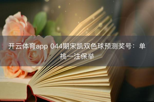开云体育app 044期宋凯双色球预测奖号：单挑一注保举