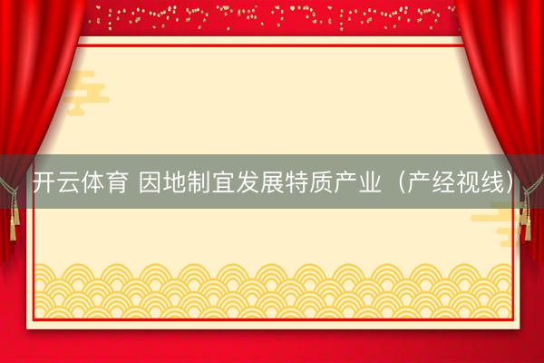 开云体育 因地制宜发展特质产业（产经视线）