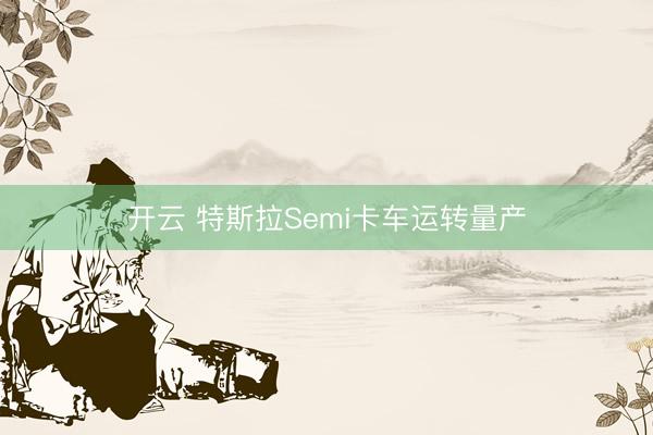开云 特斯拉Semi卡车运转量产