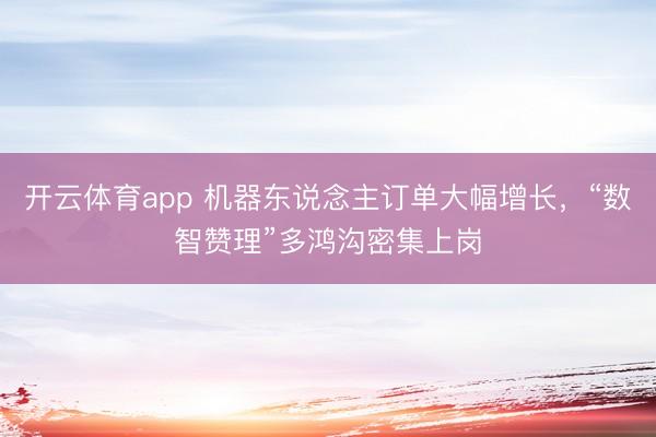 开云体育app 机器东说念主订单大幅增长，“数智赞理”多鸿沟密集上岗