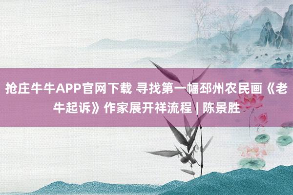 抢庄牛牛APP官网下载 寻找第一幅邳州农民画《老牛起诉》作家展开祥流程 | 陈景胜