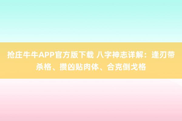 抢庄牛牛APP官方版下载 八字神志详解：逢刃带杀格、攒凶贴肉体、合克倒戈格