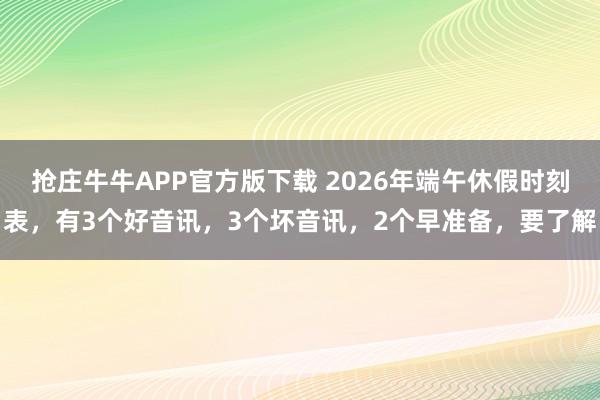 抢庄牛牛APP官方版下载 2026年端午休假时刻表，有3个好音讯，3个坏音讯，2个早准备，要了解