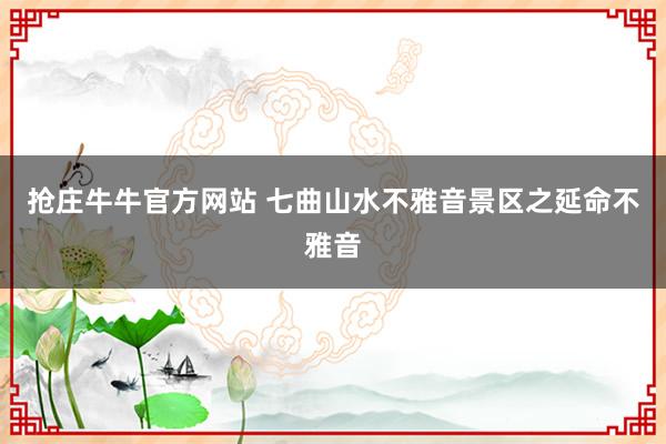 抢庄牛牛官方网站 七曲山水不雅音景区之延命不雅音