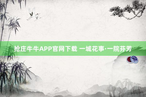 抢庄牛牛APP官网下载 一城花事·一院芬芳
