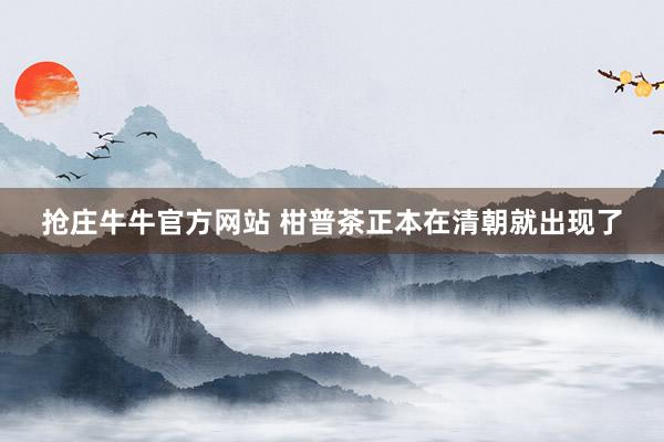 抢庄牛牛官方网站 柑普茶正本在清朝就出现了