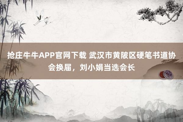 抢庄牛牛APP官网下载 武汉市黄陂区硬笔书道协会换届，刘小娟当选会长