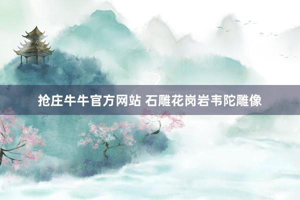 抢庄牛牛官方网站 石雕花岗岩韦陀雕像