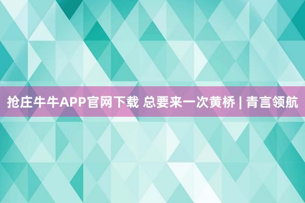 抢庄牛牛APP官网下载 总要来一次黄桥 | 青言领航