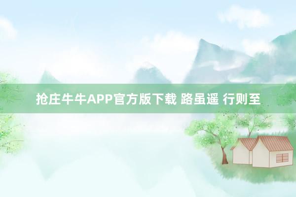 抢庄牛牛APP官方版下载 路虽遥 行则至