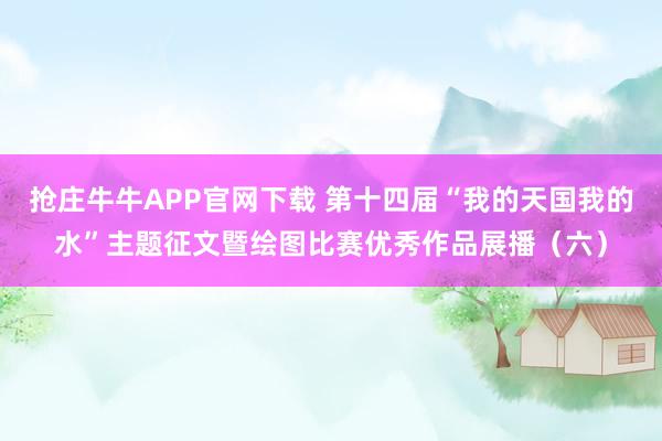 抢庄牛牛APP官网下载 第十四届“我的天国我的水”主题征文暨绘图比赛优秀作品展播（六）