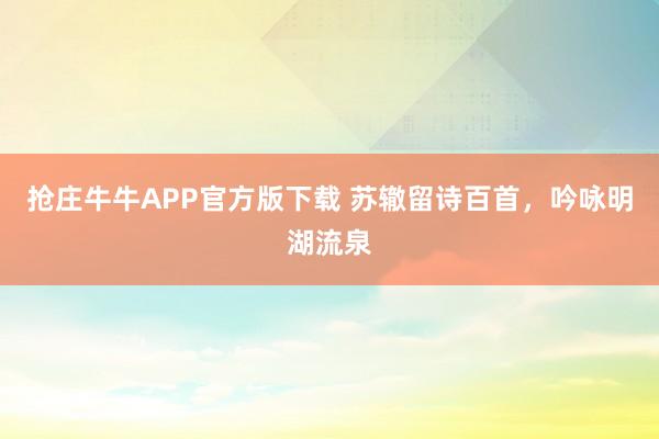 抢庄牛牛APP官方版下载 苏辙留诗百首，吟咏明湖流泉