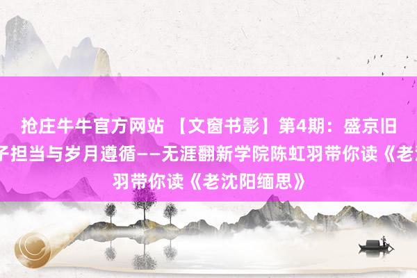 抢庄牛牛官方网站 【文窗书影】第4期:盛京旧影里的宗子担当与岁月遵循——无涯翻新学院陈虹羽带你读《老沈阳缅思》