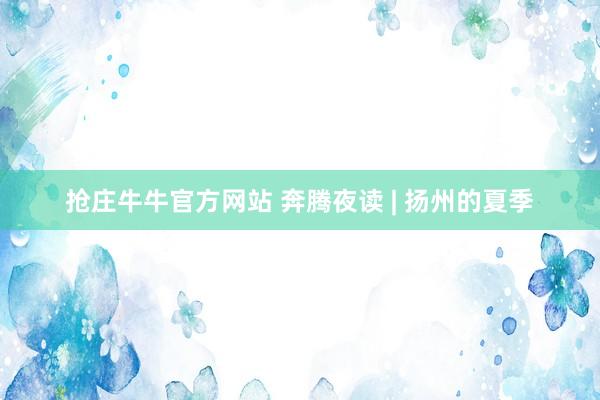 抢庄牛牛官方网站 奔腾夜读 | 扬州的夏季