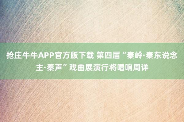 抢庄牛牛APP官方版下载 第四届“秦岭·秦东说念主·秦声”戏曲展演行将唱响周详