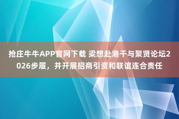 抢庄牛牛APP官网下载 梁想赴港干与聚贤论坛2026步履，<a href=