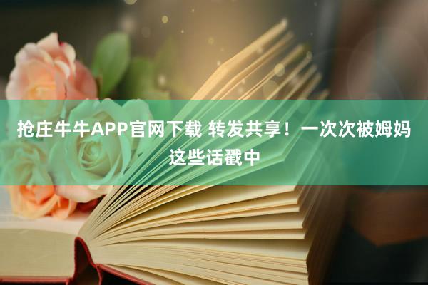 抢庄牛牛APP官网下载 转发共享！一次次被姆妈这些话戳中