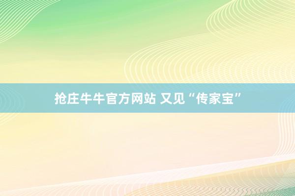 抢庄牛牛官方网站 又见“传家宝”